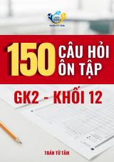 150 câu hỏi ôn tập kiểm tra giữa học kì 2 môn Toán 12